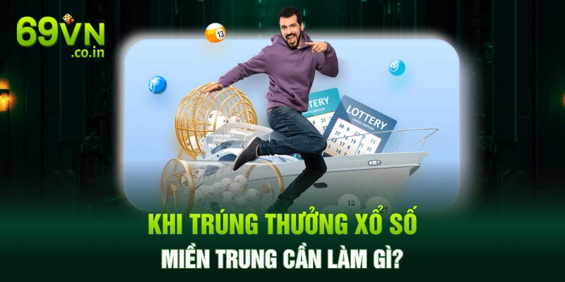 Khi trúng thưởng xổ số miền Trung cần làm gì? Khi trúng thưởng xổ số miền Trung cần làm gì?