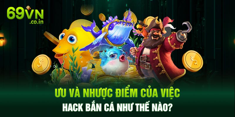 Ưu và nhược điểm của việc hack bắn cá như thế nào? Ưu và nhược điểm của việc hack bắn cá như thế nào?