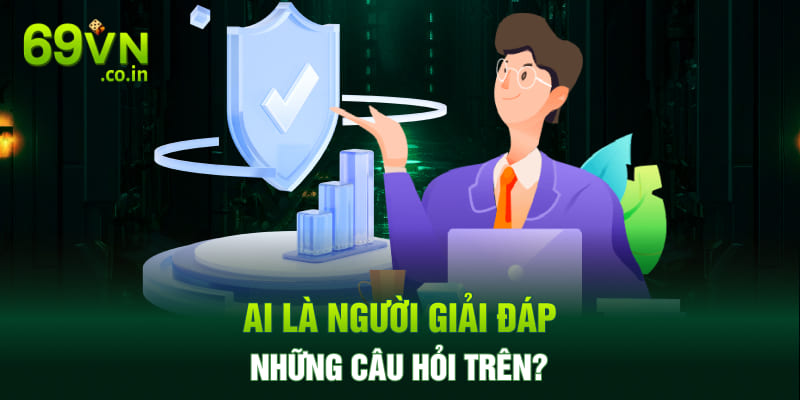 Ai là người giải đáp những câu hỏi trên? Ai là người giải đáp những câu hỏi trên?