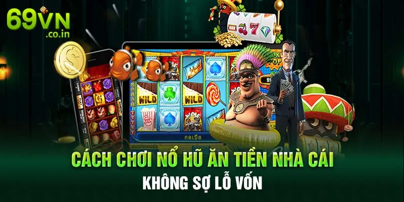 Cách chơi nổ hũ ăn tiền nhà cái không sợ lỗ vốn Cách chơi nổ hũ ăn tiền nhà cái không sợ lỗ vốn