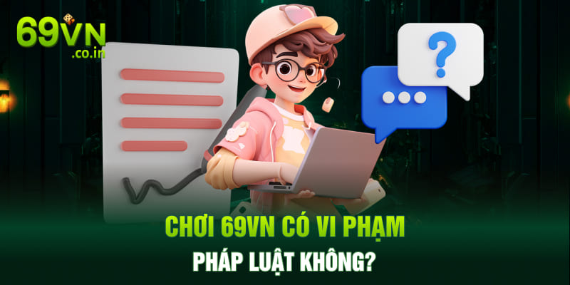 Chơi 69VN có vi phạm pháp luật không? Chơi 69VN có vi phạm pháp luật không?