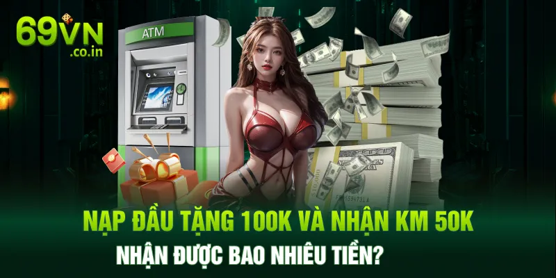 Nạp đầu tặng 100K và nhận KM 50K nhận được bao nhiêu tiền? Nạp đầu tặng 100K và nhận KM 50K nhận được bao nhiêu tiền?