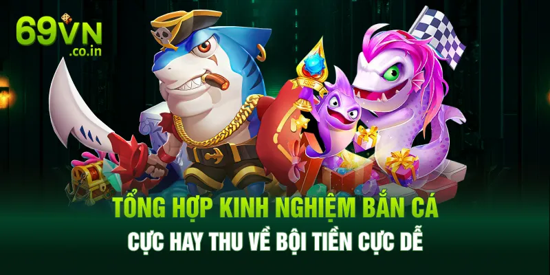 Tổng hợp kinh nghiệm bắn cá cực hay thu về bội tiền cực dễ Tổng hợp kinh nghiệm bắn cá cực hay thu về bội tiền cực dễ